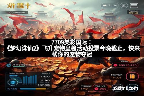 7709美彩国际：《梦幻诛仙2》飞升宠物皇榜活动投票今晚截止，快来帮你的宠物夺冠！